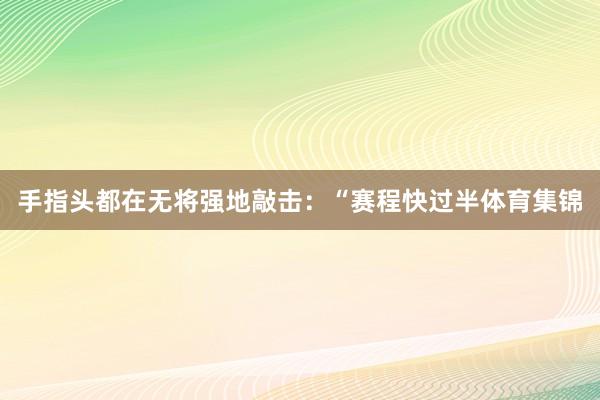 手指头都在无将强地敲击：“赛程快过半体育集锦