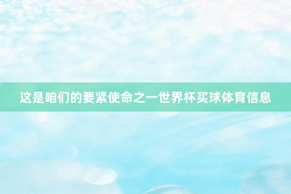 这是咱们的要紧使命之一世界杯买球体育信息