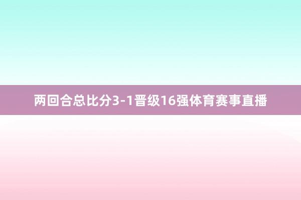 两回合总比分3-1晋级16强体育赛事直播