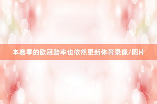 本赛季的欧冠赔率也依然更新体育录像/图片