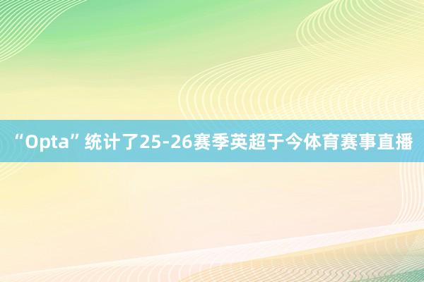 “Opta”统计了25-26赛季英超于今体育赛事直播