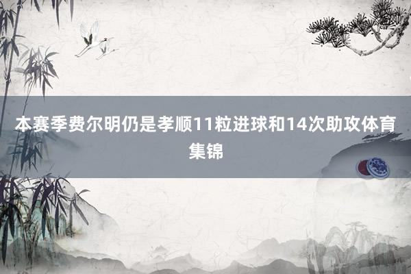 本赛季费尔明仍是孝顺11粒进球和14次助攻体育集锦
