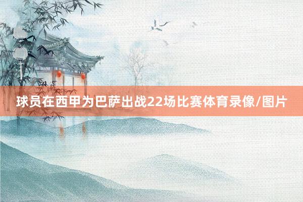 球员在西甲为巴萨出战22场比赛体育录像/图片