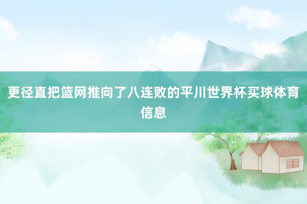 更径直把篮网推向了八连败的平川世界杯买球体育信息