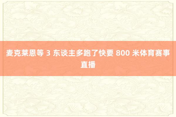 麦克莱恩等 3 东谈主多跑了快要 800 米体育赛事直播