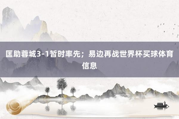 匡助蓉城3-1暂时率先;易边再战世界杯买球体育信息