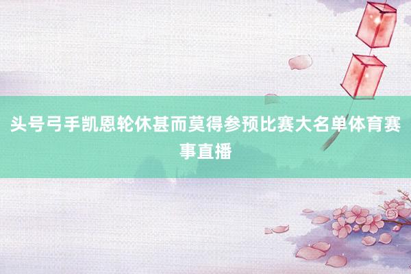 头号弓手凯恩轮休甚而莫得参预比赛大名单体育赛事直播