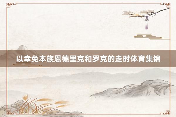 以幸免本族恩德里克和罗克的走时体育集锦