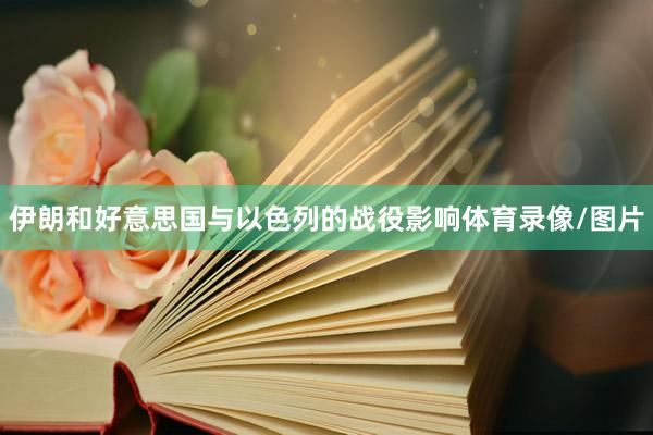 伊朗和好意思国与以色列的战役影响体育录像/图片