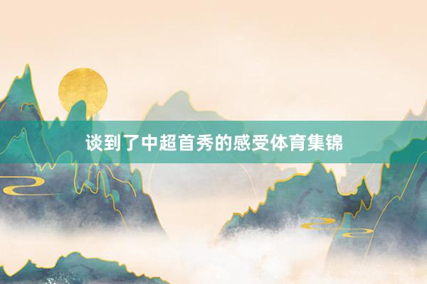 谈到了中超首秀的感受体育集锦