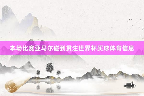 本场比赛亚马尔碰到贯注世界杯买球体育信息