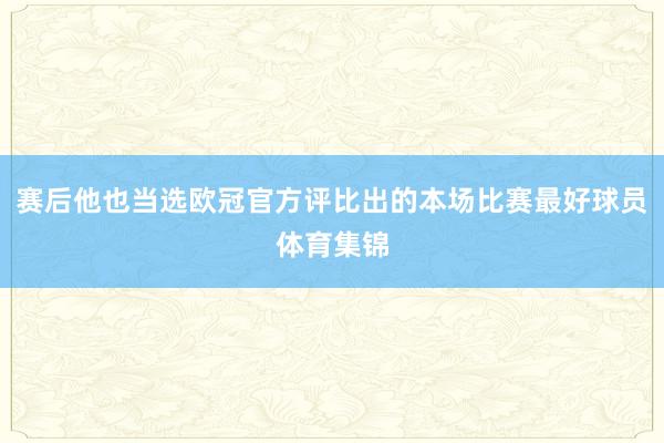 赛后他也当选欧冠官方评比出的本场比赛最好球员体育集锦