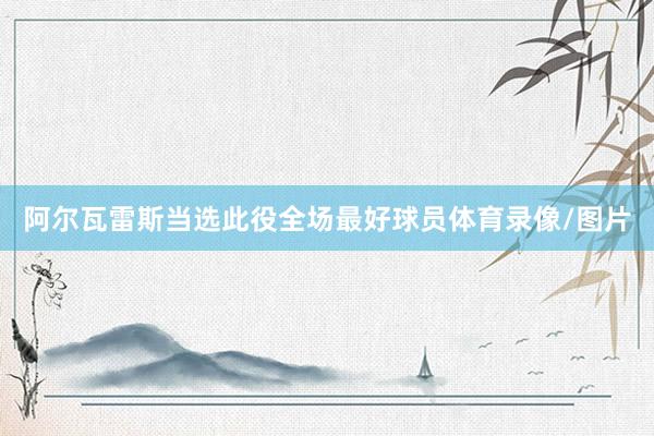 阿尔瓦雷斯当选此役全场最好球员体育录像/图片