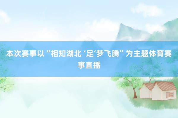 本次赛事以“相知湖北 ‘足’梦飞腾”为主题体育赛事直播