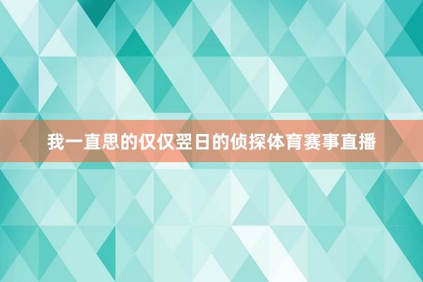 我一直思的仅仅翌日的侦探体育赛事直播