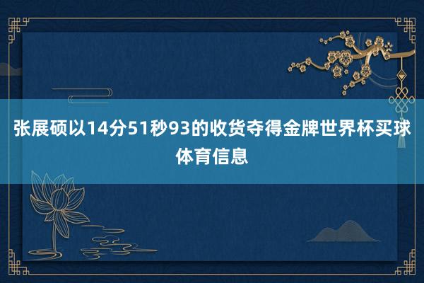 张展硕以14分51秒93的收货夺得金牌世界杯买球体育信息