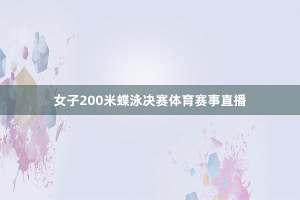 女子200米蝶泳决赛体育赛事直播