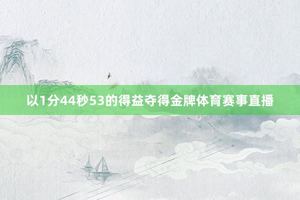 以1分44秒53的得益夺得金牌体育赛事直播