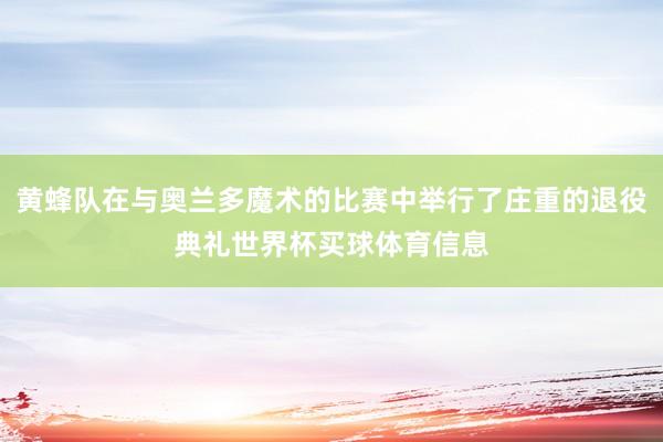 黄蜂队在与奥兰多魔术的比赛中举行了庄重的退役典礼世界杯买球体育信息