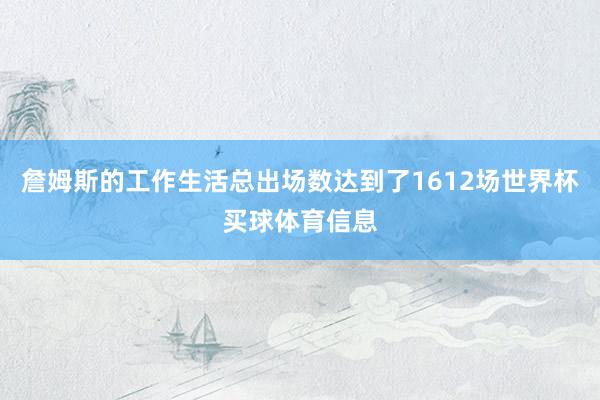 詹姆斯的工作生活总出场数达到了1612场世界杯买球体育信息