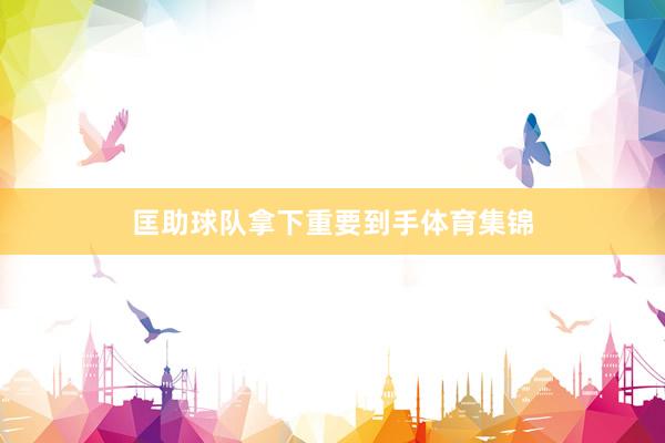 匡助球队拿下重要到手体育集锦