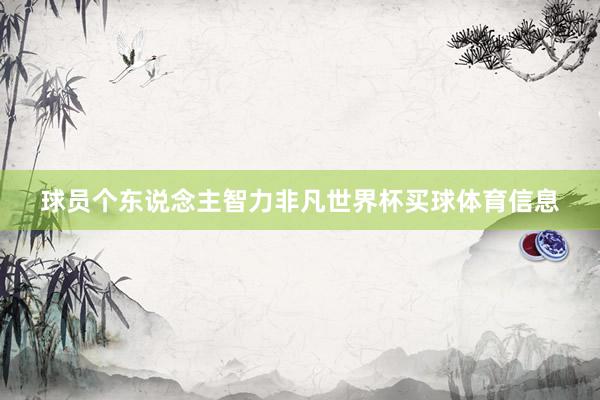球员个东说念主智力非凡世界杯买球体育信息