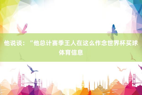 他说谈:“他总计赛季王人在这么作念世界杯买球体育信息