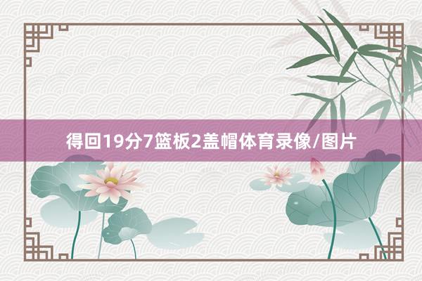 得回19分7篮板2盖帽体育录像/图片