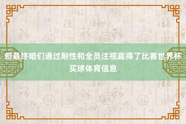 但最终咱们通过耐性和全员注视赢得了比赛世界杯买球体育信息