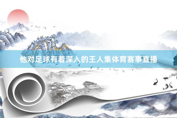 他对足球有着深入的王人集体育赛事直播