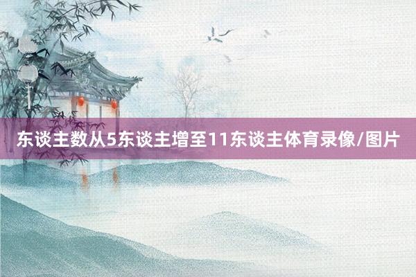 东谈主数从5东谈主增至11东谈主体育录像/图片