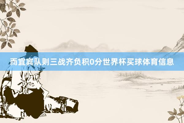 而宜宾队则三战齐负积0分世界杯买球体育信息