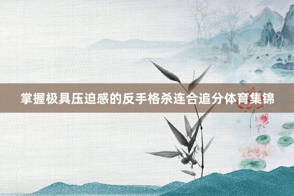 掌握极具压迫感的反手格杀连合追分体育集锦
