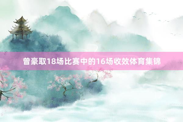 曾豪取18场比赛中的16场收效体育集锦