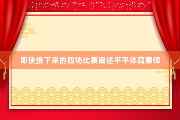 即使接下来的四场比赛阐述平平体育集锦