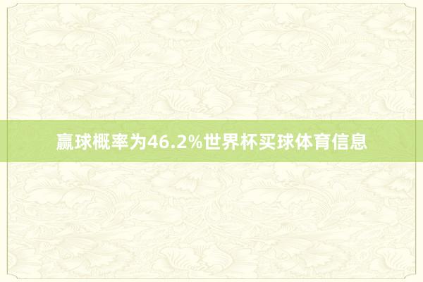 赢球概率为46.2%世界杯买球体育信息