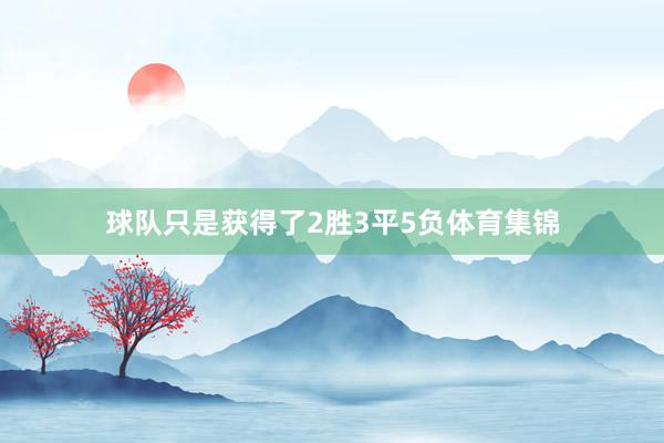 球队只是获得了2胜3平5负体育集锦