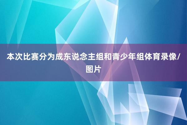 本次比赛分为成东说念主组和青少年组体育录像/图片