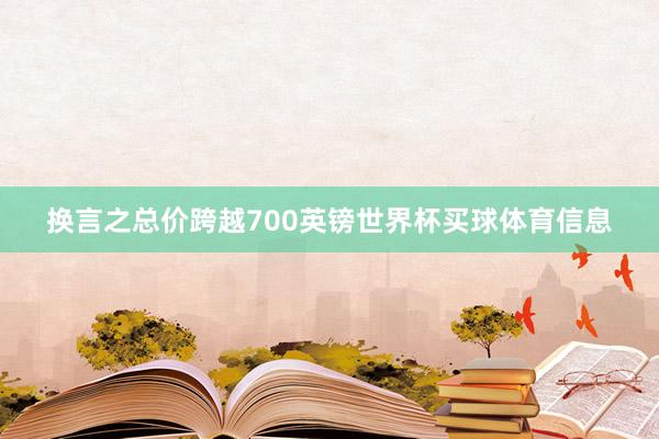 换言之总价跨越700英镑世界杯买球体育信息