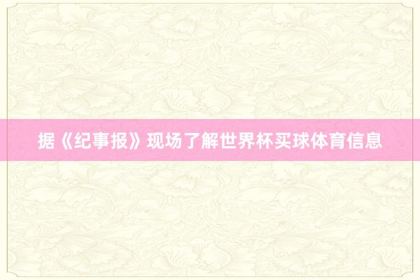 据《纪事报》现场了解世界杯买球体育信息