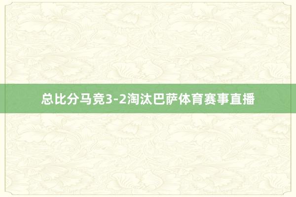 总比分马竞3-2淘汰巴萨体育赛事直播