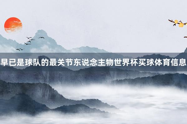 早已是球队的最关节东说念主物世界杯买球体育信息