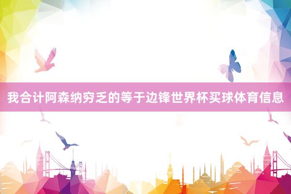 我合计阿森纳穷乏的等于边锋世界杯买球体育信息