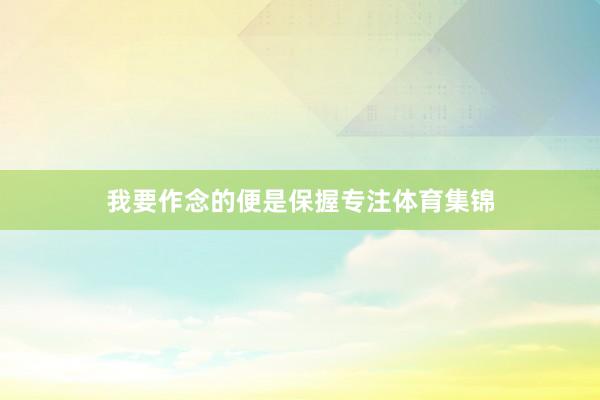 我要作念的便是保握专注体育集锦