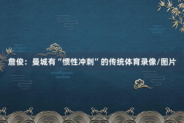 詹俊：曼城有“惯性冲刺”的传统体育录像/图片