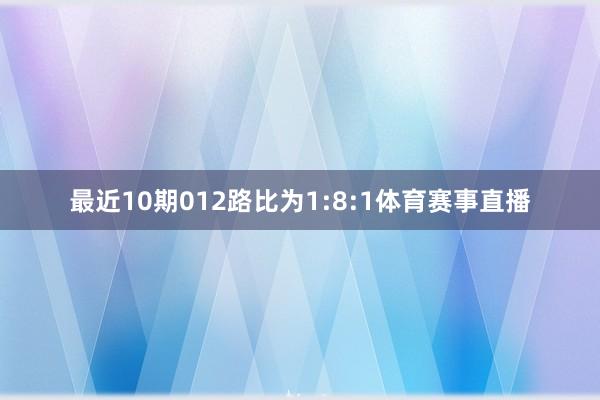 最近10期012路比为1:8:1体育赛事直播