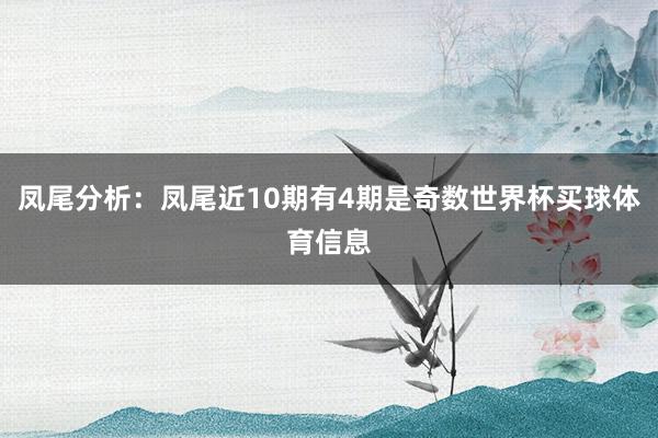 凤尾分析：凤尾近10期有4期是奇数世界杯买球体育信息