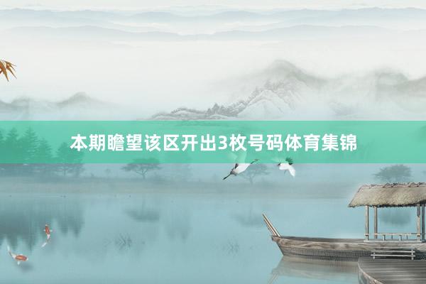 本期瞻望该区开出3枚号码体育集锦