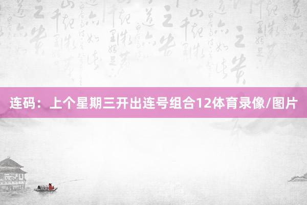 连码:上个星期三开出连号组合12体育录像/图片