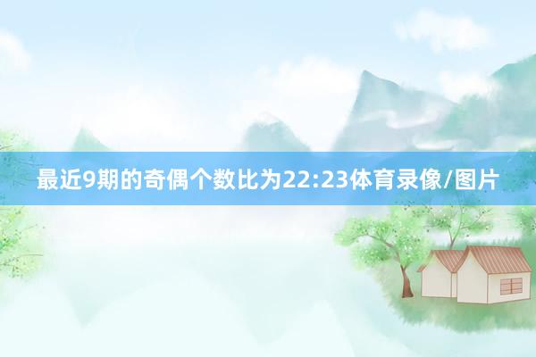 最近9期的奇偶个数比为22:23体育录像/图片